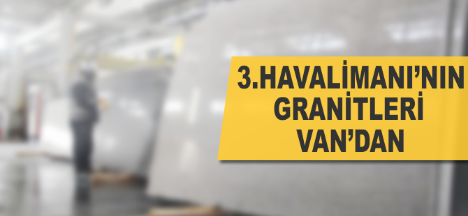 3. Havalimanı'nın granitleri Van'dan