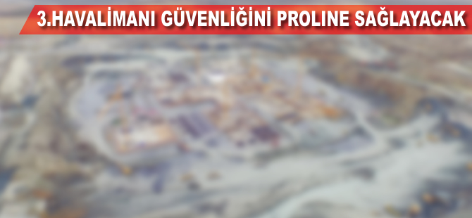 3. havalimanı güvenliğini Proline sağlayacak