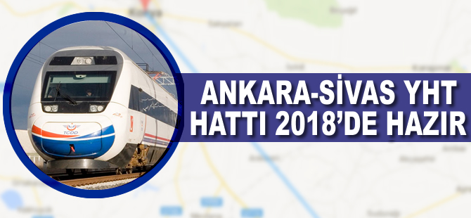 Ankara-Sivas YHT hattı 2018 yılı sonunda hizmete girecek