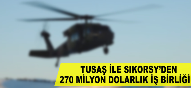 TUSAŞ ile Sikorsky'den 270 milyon dolarlık iş birliği