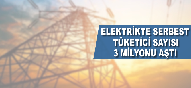 Elektrikte serbest tüketici sayısı 3 milyonu aştı