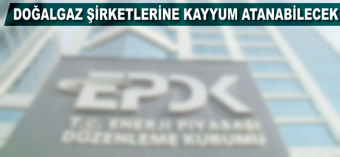 Doğalgaz şirketlerine kayyum atanabilecek