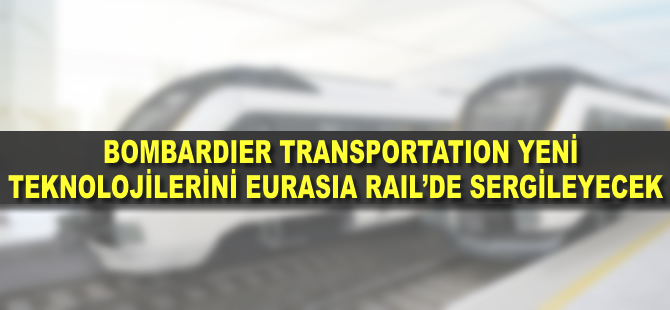 Bombardier Transportation, teknolojilerini Eurasia Rail Fuarı’nda sergileyecek