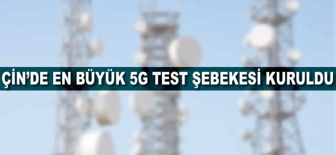 Çin'de en büyük 5G test şebekesi kuruldu