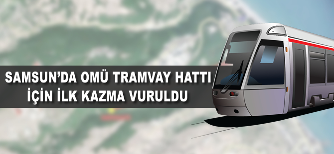 Samsun´da OMÜ tramvay hattı için ilk kazma vuruldu