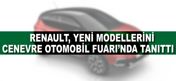 Renault, yeni modelllerini Cenevre'de dünyaya tanıttı