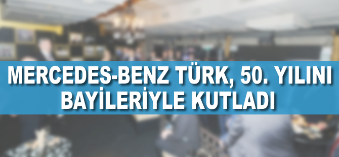 Mercedes-Benz Türk 50. yıl dönümünü bayileriyle birlikte kutladı