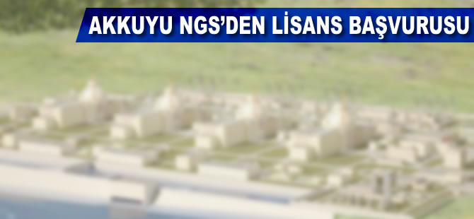 Akkuyu NGS, inşaat ve üretim lisansı için başvuruda bulundu