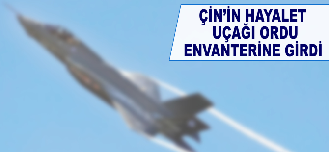 Çin’in hayalet uçağı ordu envanterine girdi