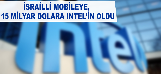 İsrailli Mobileye, 15 milyar dolara İntel'in oldu