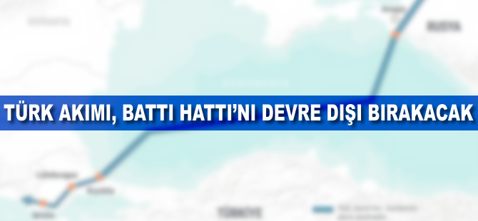 Türk Akımı nedeniyle Battı Hattı devre dışı kalacak