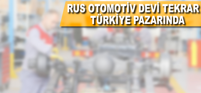 Rus otomotiv devi tekrar Türkiye pazarına döndü