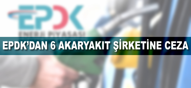 EPDK'dan 6 akaryakıt şirketine 2,1 milyon lira ceza