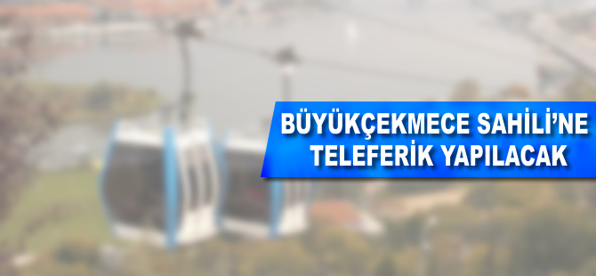 Büyükçekmece Sahili'ne teleferik yapılacak