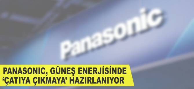 Panasonic, güneş enerjisinde ‘çatıya çıkmaya' hazırlanıyor