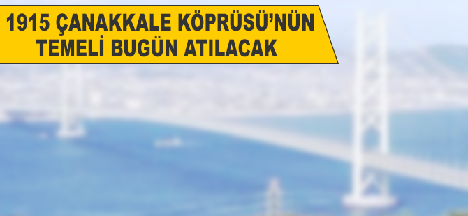 1915 Çanakkale Köprüsü'nün temeli bugün atılacak