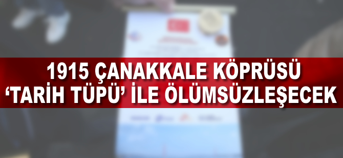 1915 Çanakkale Köprüsü 'tarih tüpü' ile ölümsüzleşecek