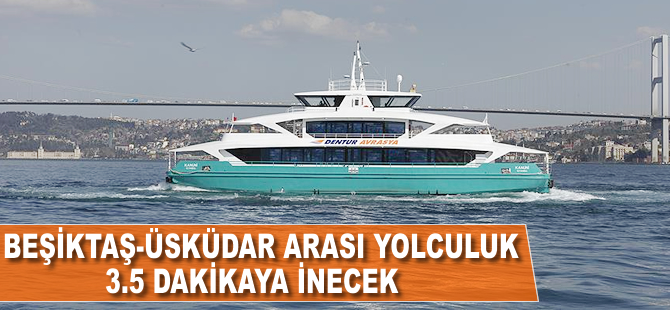 Beşiktaş-Üsküdar arası yolculuk 3,5 dakikaya inecek