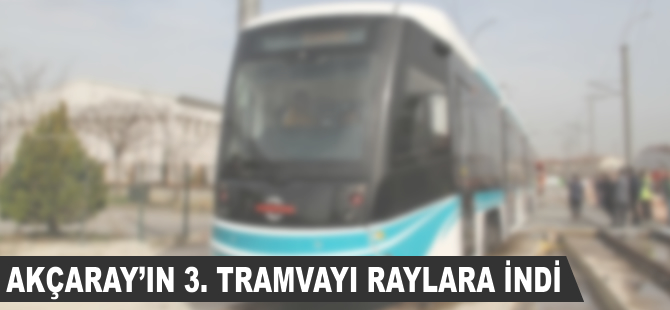 Akçaray’ın üçüncü tramvay aracı raylara indi