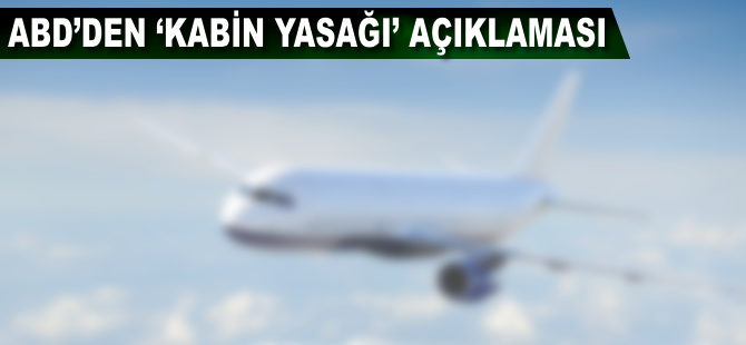 ABD'den 'kabin yasağı' açıklaması
