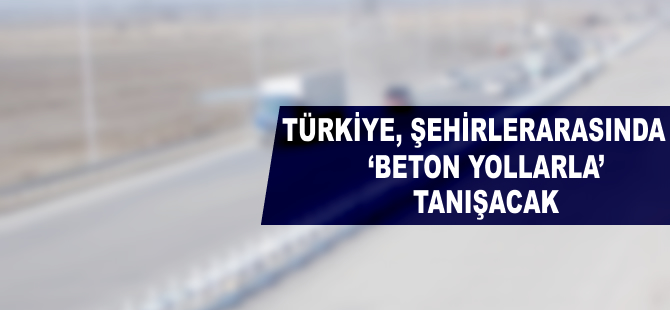 Türkiye, şehirlerarasında ‘beton yollarla’ tanışacak