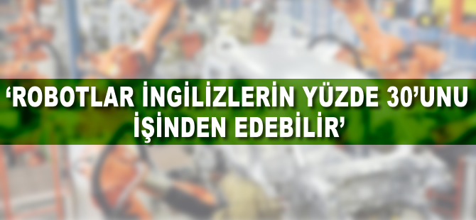 'Robotlar İngilizlerin yüzde 30'unu işinden edebilir'