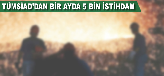 TÜMSİAD'dan bir ayda 5 bin istihdam
