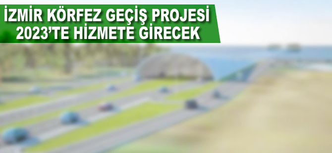 İzmir Körfez Geçiş Projesi 2023’te hizmete girecek