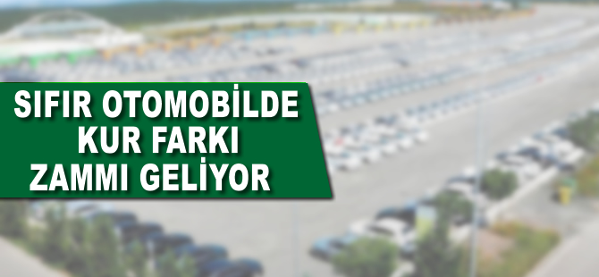 Sıfır otomobile kur farkı zammı geliyor