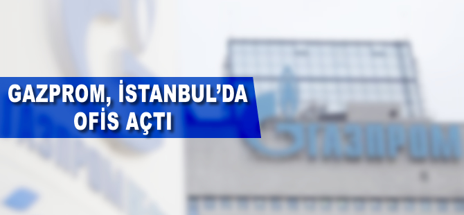 Gazprom İstanbul'da ofis açtı