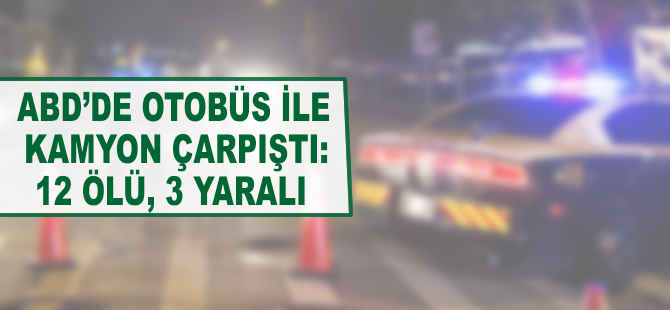 ABD'de otobüs ile kamyonet çarpıştı: 12 ölü, 3 yaralı