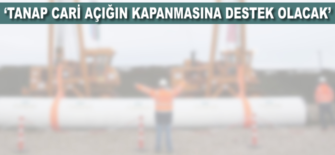 'TANAP cari açığın kapatılmasına destek olacak'