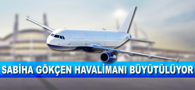 Sabiha Gökçen Havalimanı büyütülüyor