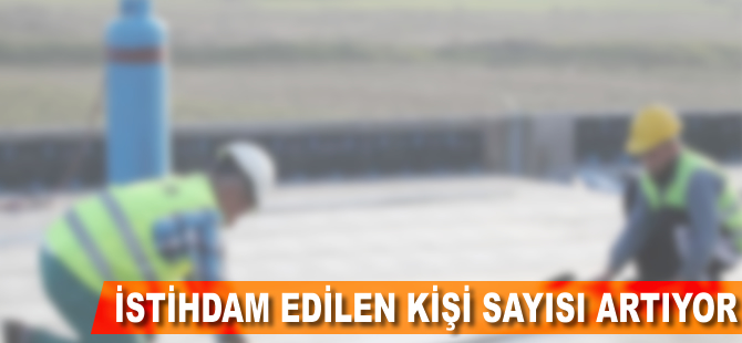 İstihdam edilen kişi sayısı artıyor