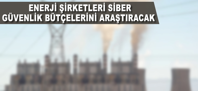Enerji şirketleri siber güvenlik bütçelerini artıracak
