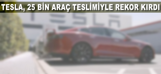 Tesla, 25 bin araç teslimiyle rekor kırdı