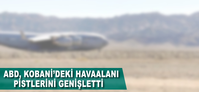 ABD Kobani'deki havaalanı pistlerini genişletti