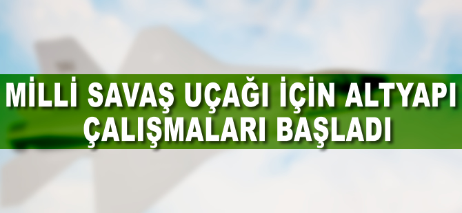 Milli savaş uçağı için altyapı çalışmaları başladı