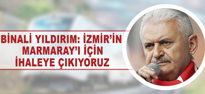 Binali Yıldırım: İzmir'in Marmaray'ı için ihaleye çıkıyoruz