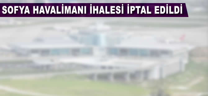 Sofya Havalimanı ihalesi iptal edildi