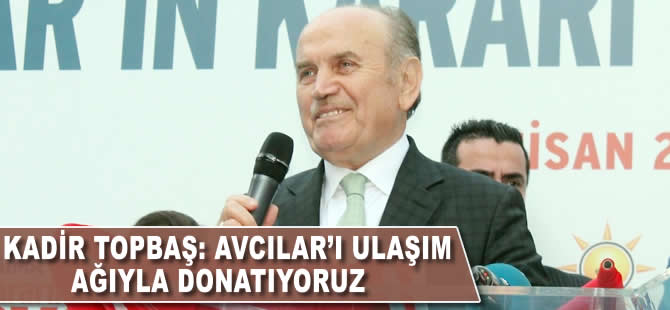 Kadir Topbaş: Avcılar'ı ulaşım ağıyla donatıyoruz