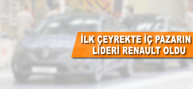İlk çeyrekte iç pazarın lideri Renault oldu