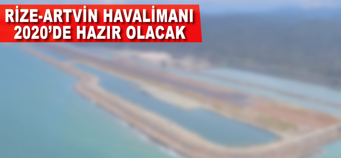 Rize-Artvin havalimanı 2020'de hazır olacak