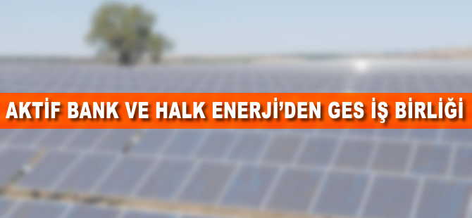 Aktif Bank ve Halk Enerji'den GES iş birliği