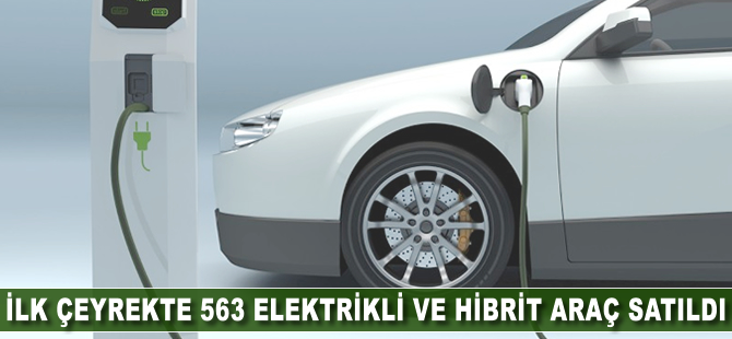 İlk çeyrekte 563 elektrikli ve hibrit araç satıldı