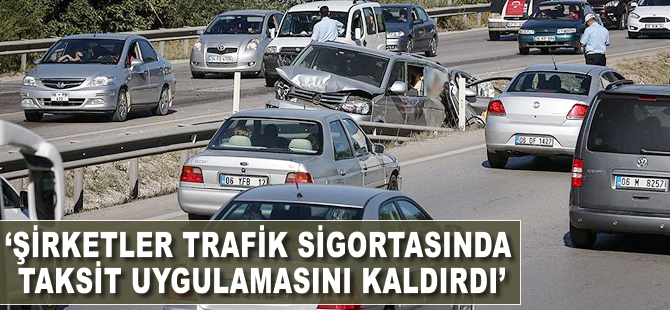 'Şirketler trafik sigortasında taksit uygulamasını kaldırdı'