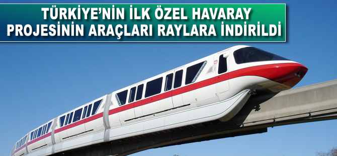 Türkiye’nin ilk özel havaray projesinin araçları raylara indirildi