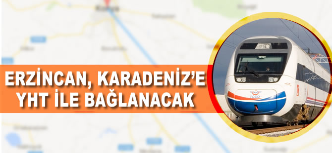 Erzincan, Karadeniz'e Yüksek Hızlı Tren ile bağlanacak