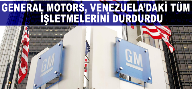 General Motors Venezuela'daki tüm işletmelerini durdurdu