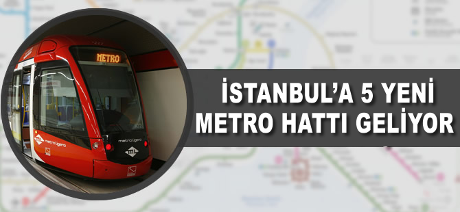 İstanbul'a 5 yeni metro hattı geliyor
